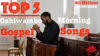 Top 5  Oshiwambo Morning Gospel Songs All Nations [upl. by Fedak]